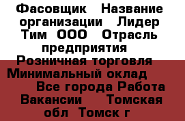 Фасовщик › Название организации ­ Лидер Тим, ООО › Отрасль предприятия ­ Розничная торговля › Минимальный оклад ­ 15 000 - Все города Работа » Вакансии   . Томская обл.,Томск г.